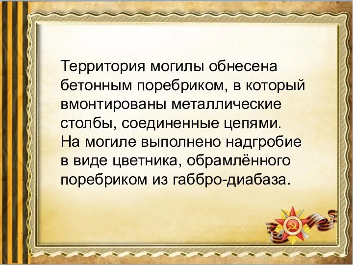 Территория могилы обнесена бетонным поребриком, в который вмонтированы металлические столбы, соединенные