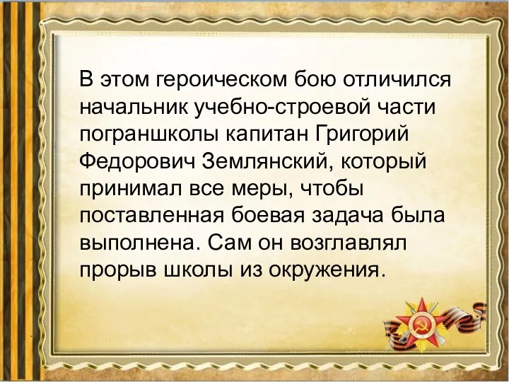 В этом героическом бою отличился начальник учебно-строевой части пограншколы капитан Григорий