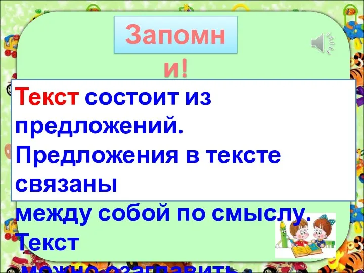 Запомни! Текст состоит из предложений. Предложения в тексте связаны между собой по смыслу. Текст можно озаглавить.