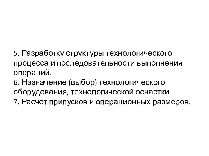 5. Разработку структуры технологического процесса и последовательности выполнения операций. 6. Назначение