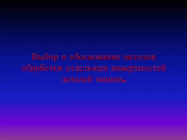 Выбор и обоснование методов обработки отдельных поверхностей деталей машин.