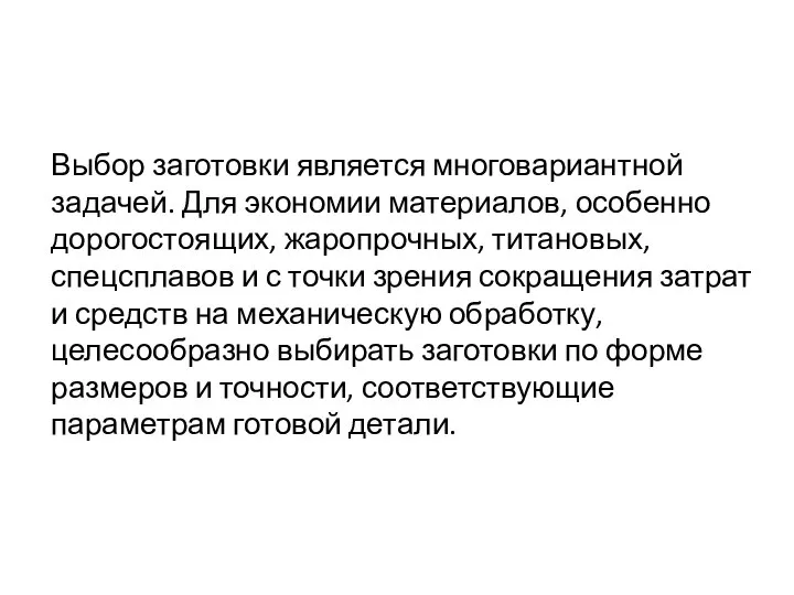 Выбор заготовки является многовариантной задачей. Для экономии материалов, особенно дорогостоящих, жаропрочных,