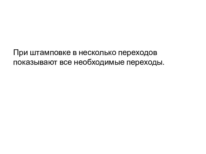 При штамповке в несколько переходов показывают все необходимые переходы.