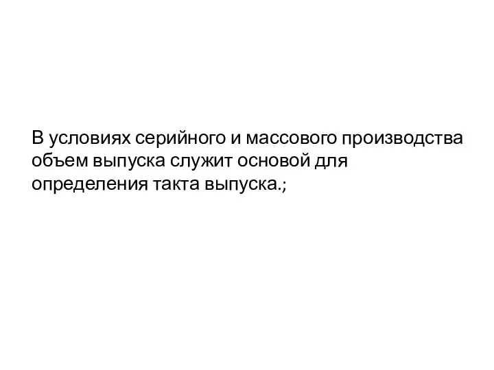 В условиях серийного и массового производства объем выпуска служит основой для определения такта выпуска.;