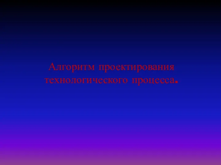 Алгоритм проектирования технологического процесса.