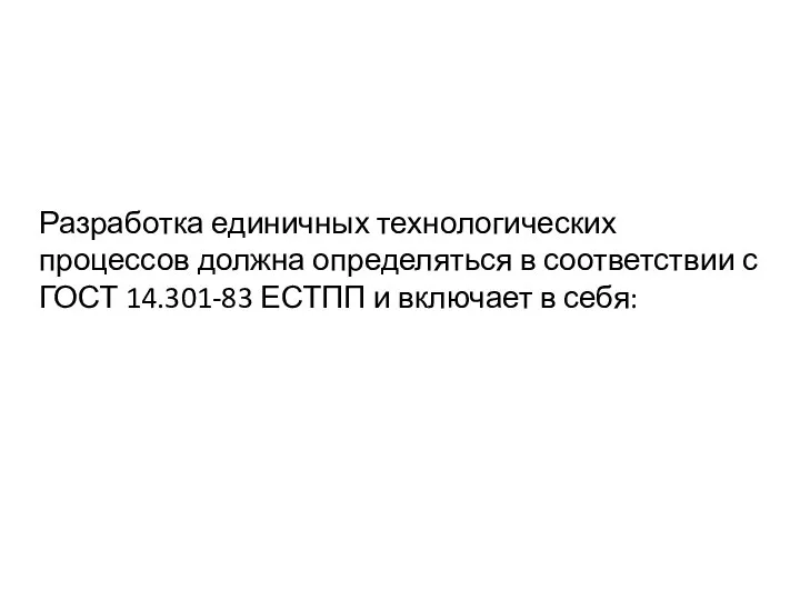 Разработка единичных технологических процессов должна определяться в соответствии с ГОСТ 14.301-83 ЕСТПП и включает в себя: