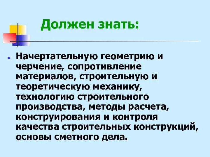 Должен знать: Начертательную геометрию и черчение, сопротивление материалов, строительную и теоретическую