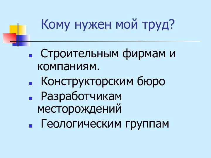 Кому нужен мой труд? Строительным фирмам и компаниям. Конструкторским бюро Разработчикам месторождений Геологическим группам