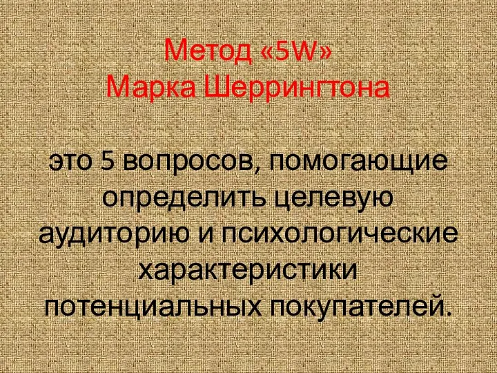 Метод «5W» Марка Шеррингтона это 5 вопросов, помогающие определить целевую аудиторию и психологические характеристики потенциальных покупателей.