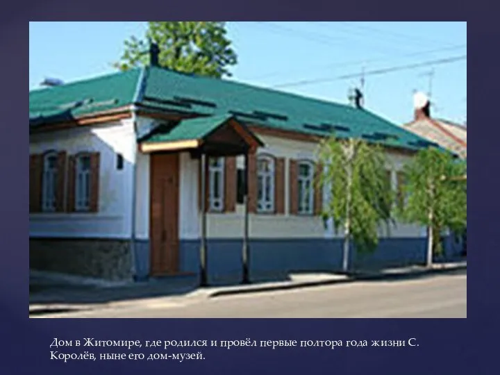 Дом в Житомире, где родился и провёл первые полтора года жизни С. Королёв, ныне его дом-музей.