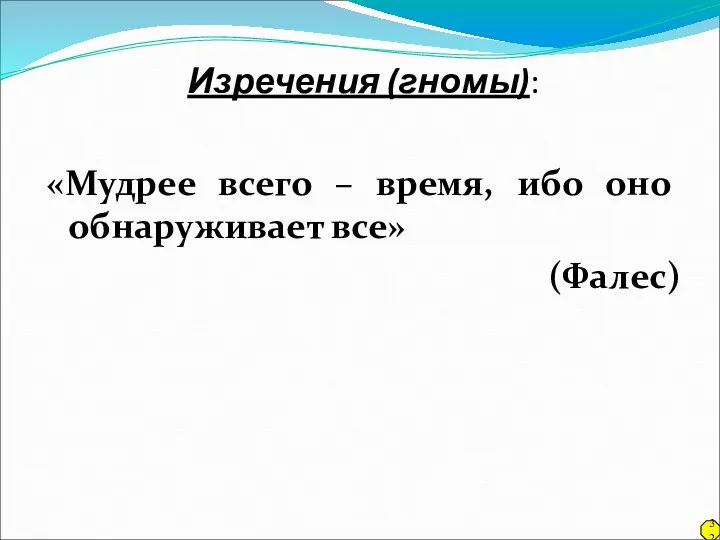 Изречения (гномы): «Мудрее всего – время, ибо оно обнаруживает все» (Фалес) 32