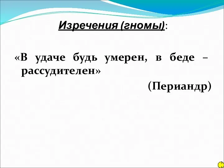 Изречения (гномы): «В удаче будь умерен, в беде – рассудителен» (Периандр) 34