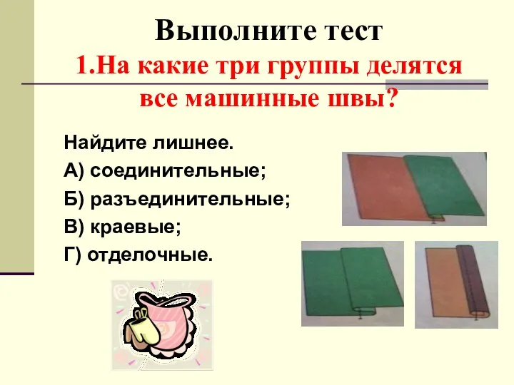 Выполните тест 1.На какие три группы делятся все машинные швы? Найдите