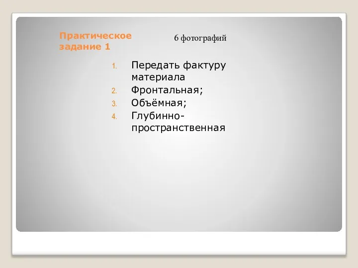 Практическое задание 1 Передать фактуру материала Фронтальная; Объёмная; Глубинно-пространственная 6 фотографий