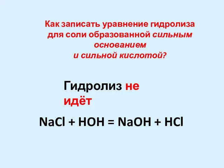 NaCl + HOH = NaOH + HCl Гидролиз не идёт Как