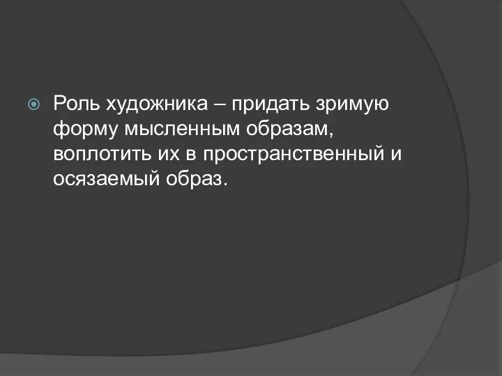 Роль художника – придать зримую форму мысленным образам, воплотить их в пространственный и осязаемый образ.