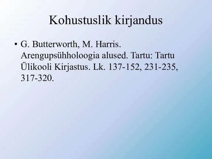 Kohustuslik kirjandus G. Butterworth, M. Harris. Arengupsühholoogia alused. Tartu: Tartu Ülikooli Kirjastus. Lk. 137-152, 231-235, 317-320.