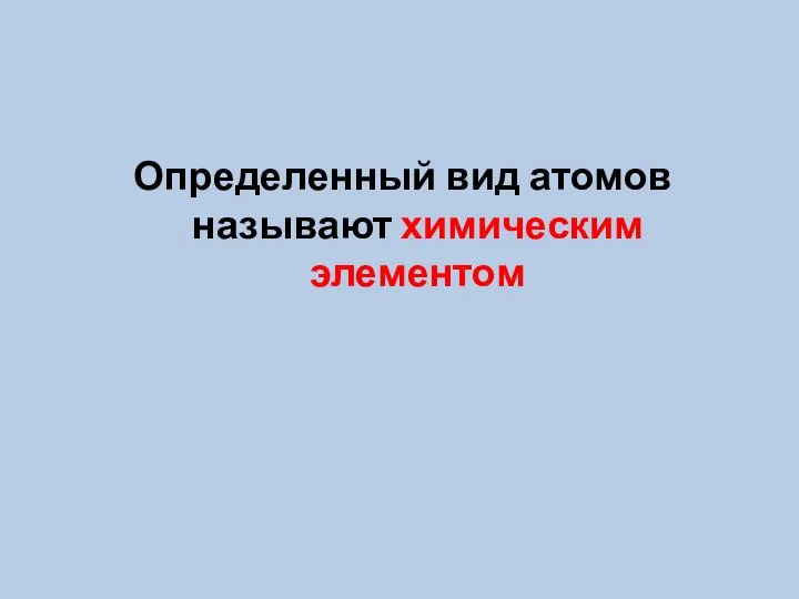 Определенный вид атомов называют химическим элементом