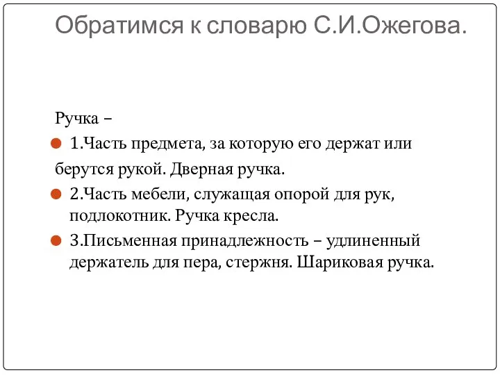 Обратимся к словарю С.И.Ожегова. Ручка – 1.Часть предмета, за которую его