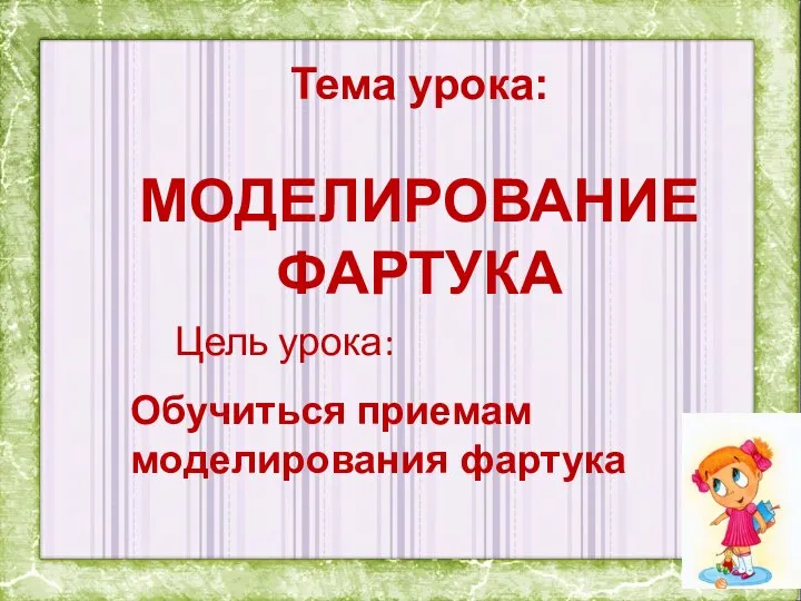 Тема урока: МОДЕЛИРОВАНИЕ ФАРТУКА Цель урока: Обучиться приемам моделирования фартука