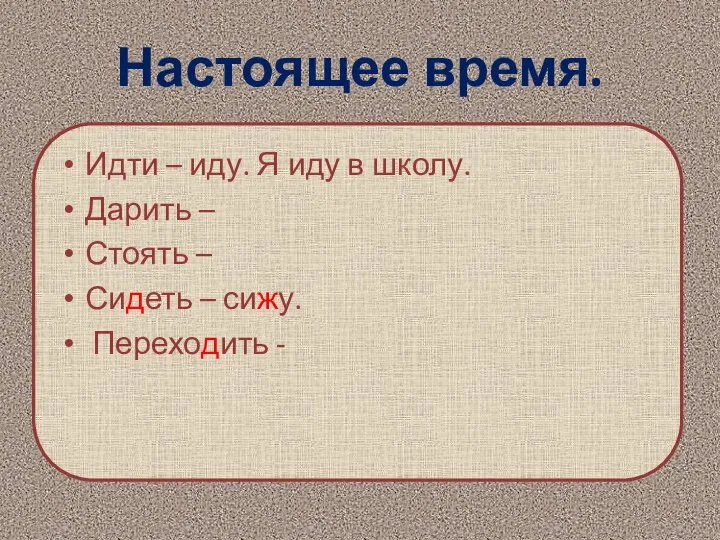 Настоящее время. Идти – иду. Я иду в школу. Дарить –