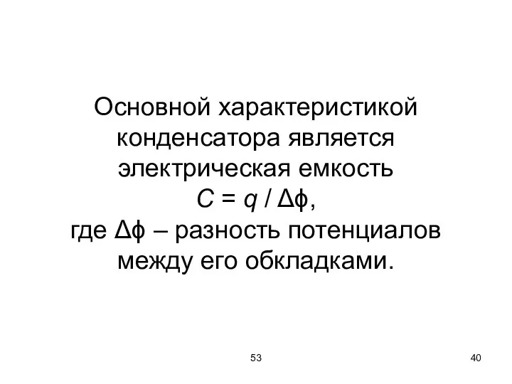 53 Основной характеристикой конденсатора является электрическая емкость C = q /