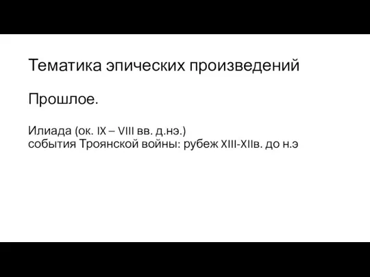 Тематика эпических произведений Прошлое. Илиада (ок. IX – VIII вв. д.нэ.)