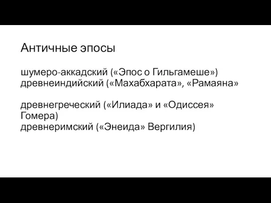 Античные эпосы шумеро-аккадский («Эпос о Гильгамеше») древнеиндийский («Махабхарата», «Рамаяна» древнегреческий («Илиада»