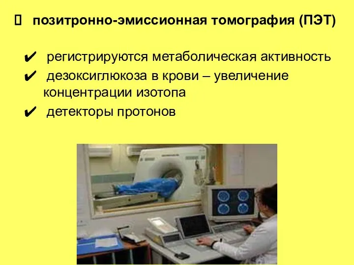 позитронно-эмиссионная томография (ПЭТ) регистрируются метаболическая активность дезоксиглюкоза в крови – увеличение концентрации изотопа детекторы протонов