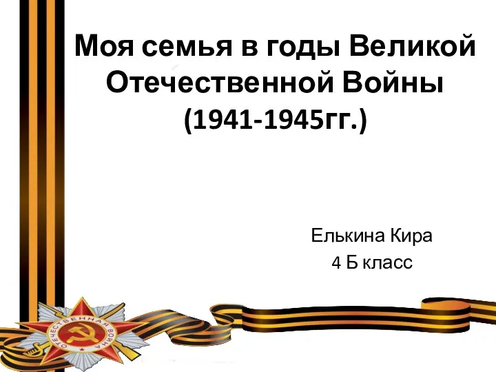 Моя семья в годы Великой Отечественной Войны (1941-1945гг.) Елькина Кира 4 Б класс