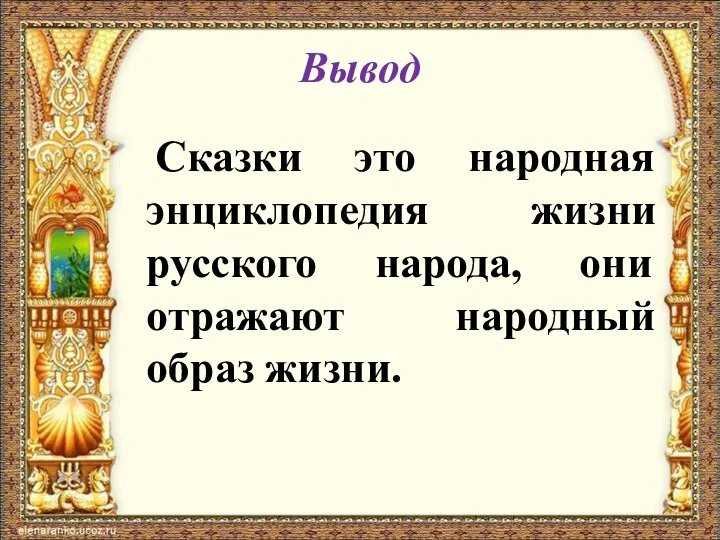 Вывод Сказки это народная энциклопедия жизни русского народа, они отражают народный образ жизни.