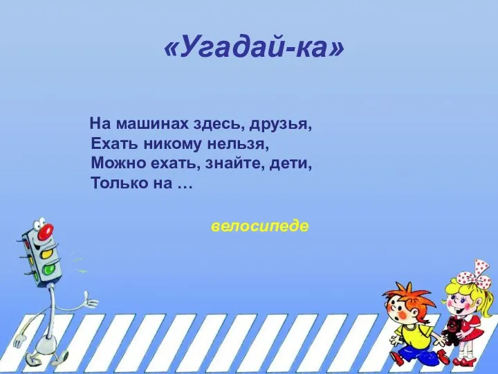 «Угадай-ка» На машинах здесь, друзья, Ехать никому нельзя, Можно ехать, знайте, дети, Только на … велосипеде