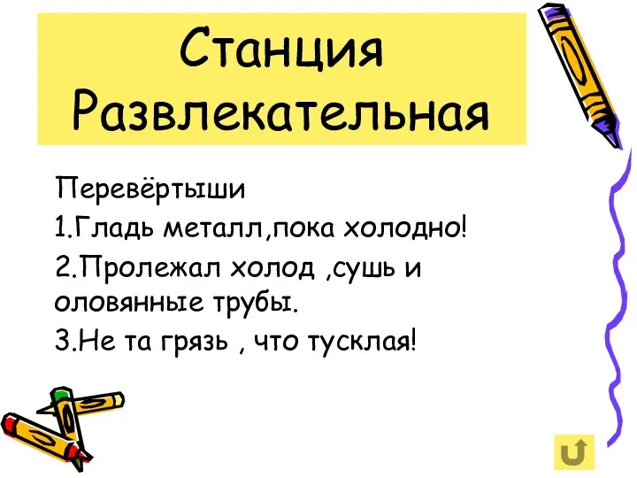 Станция Развлекательная Перевёртыши 1.Гладь металл,пока холодно! 2.Пролежал холод ,сушь и оловянные