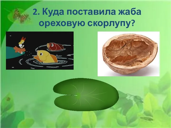 2. Куда поставила жаба ореховую скорлупу?