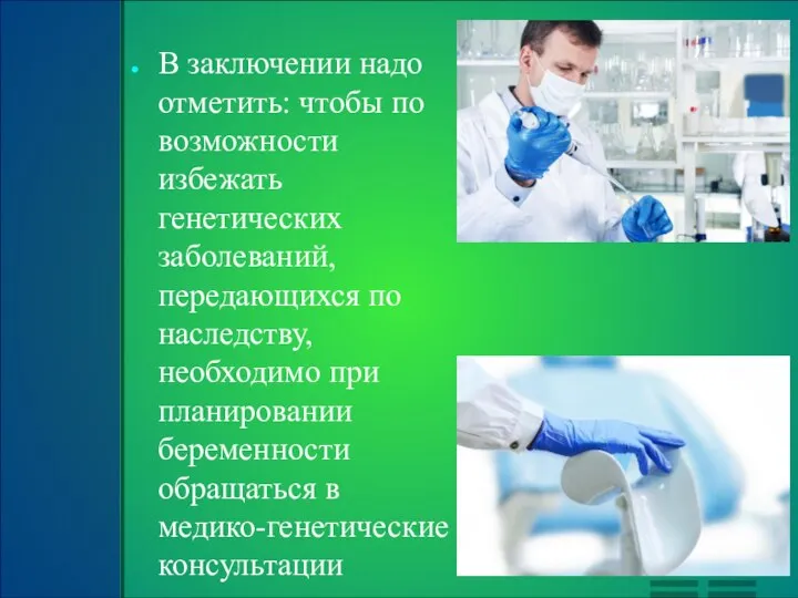 В заключении надо отметить: чтобы по возможности избежать генетических заболеваний, передающихся