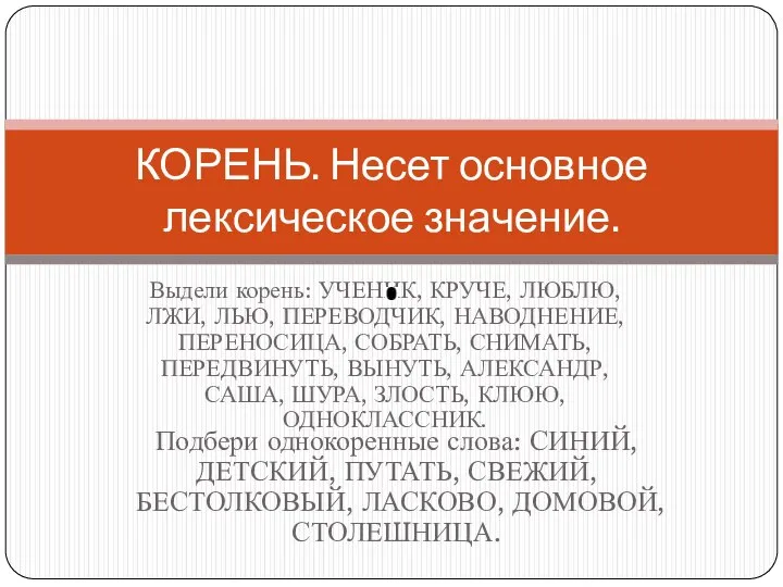 Выдели корень: УЧЕНИК, КРУЧЕ, ЛЮБЛЮ, ЛЖИ, ЛЬЮ, ПЕРЕВОДЧИК, НАВОДНЕНИЕ, ПЕРЕНОСИЦА, СОБРАТЬ,