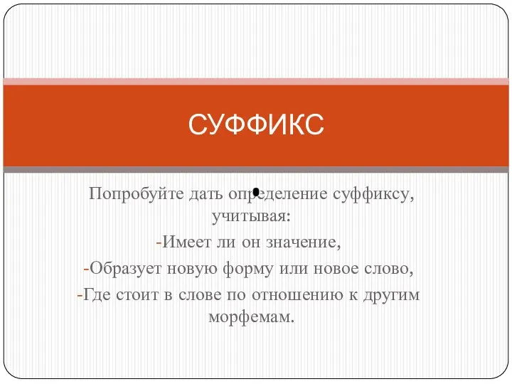 Попробуйте дать определение суффиксу, учитывая: Имеет ли он значение, Образует новую