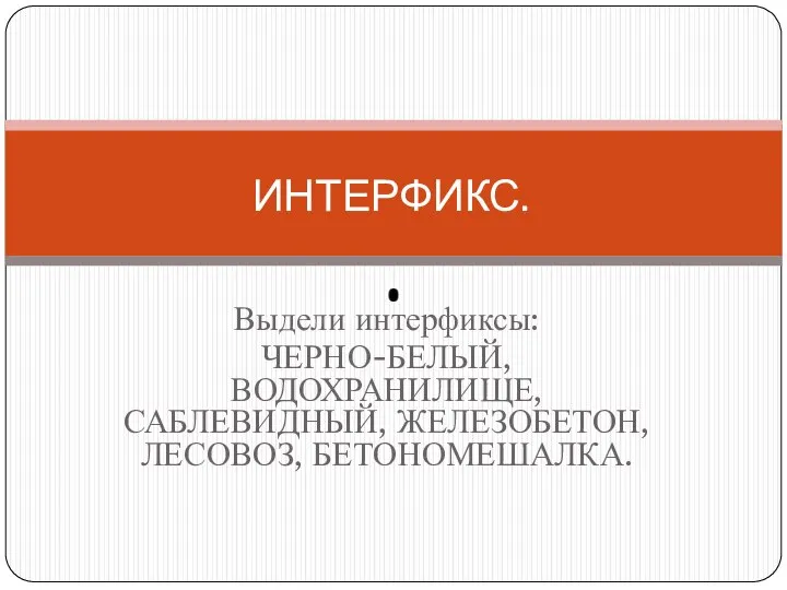 Выдели интерфиксы: ЧЕРНО-БЕЛЫЙ, ВОДОХРАНИЛИЩЕ, САБЛЕВИДНЫЙ, ЖЕЛЕЗОБЕТОН, ЛЕСОВОЗ, БЕТОНОМЕШАЛКА. ИНТЕРФИКС.