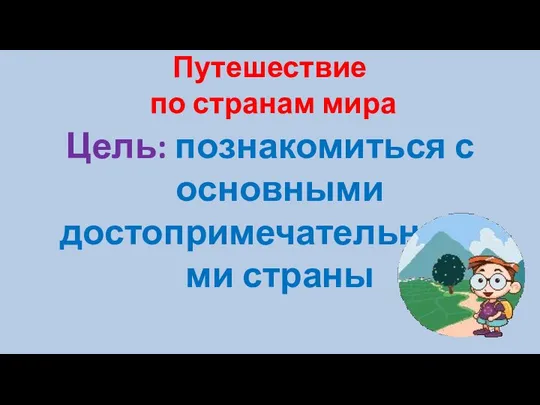 Путешествие по странам мира Цель: познакомиться с основными достопримечательностями страны