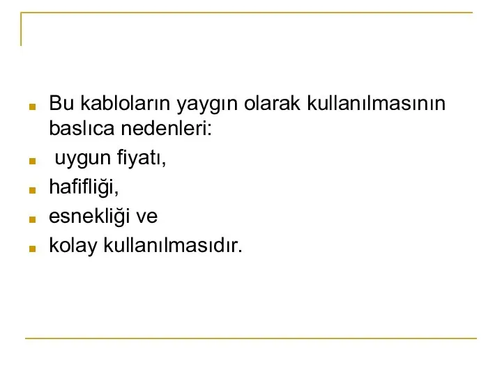 Bu kabloların yaygın olarak kullanılmasının baslıca nedenleri: uygun fiyatı, hafifliği, esnekliği ve kolay kullanılmasıdır.