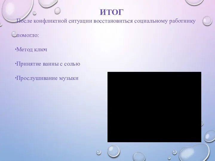 ИТОГ После конфликтной ситуации восстановиться социальному работнику помогло: Метод ключ Принятие ванны с солью Прослушивание музыки