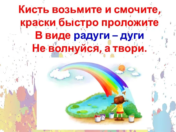 Кисть возьмите и смочите, краски быстро проложите В виде радуги – дуги Не волнуйся, а твори.