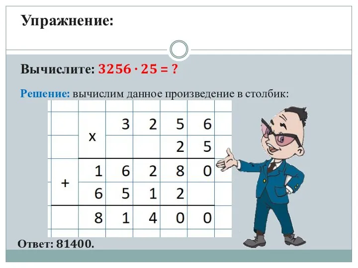 Решение: вычислим данное произведение в столбик: Ответ: 81400. Упражнение: Вычислите: 3256 ∙ 25 = ?