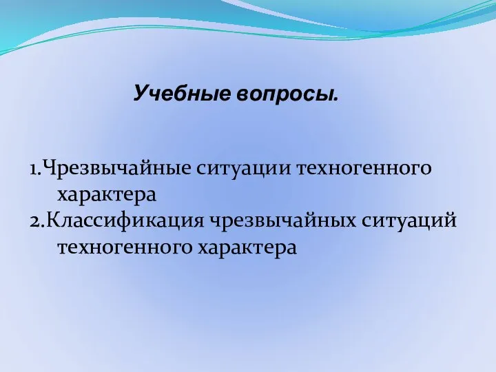 Учебные вопросы. 1.Чрезвычайные ситуации техногенного характера 2.Классификация чрезвычайных ситуаций техногенного характера