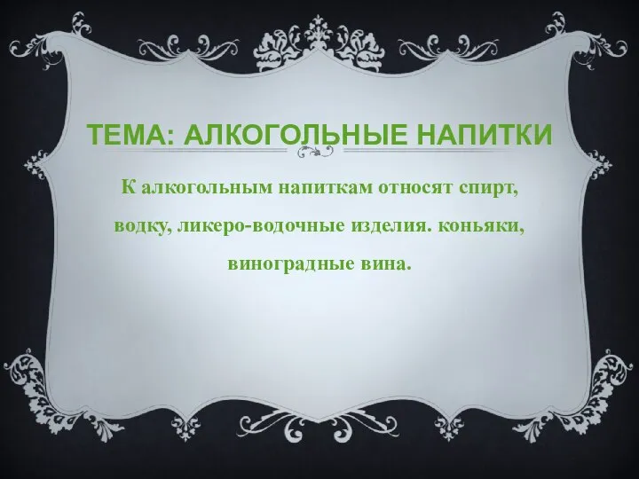 ТЕМА: АЛКОГОЛЬНЫЕ НАПИТКИ К алкогольным напиткам относят спирт, водку, ликеро-водочные изделия. коньяки, виноградные вина.