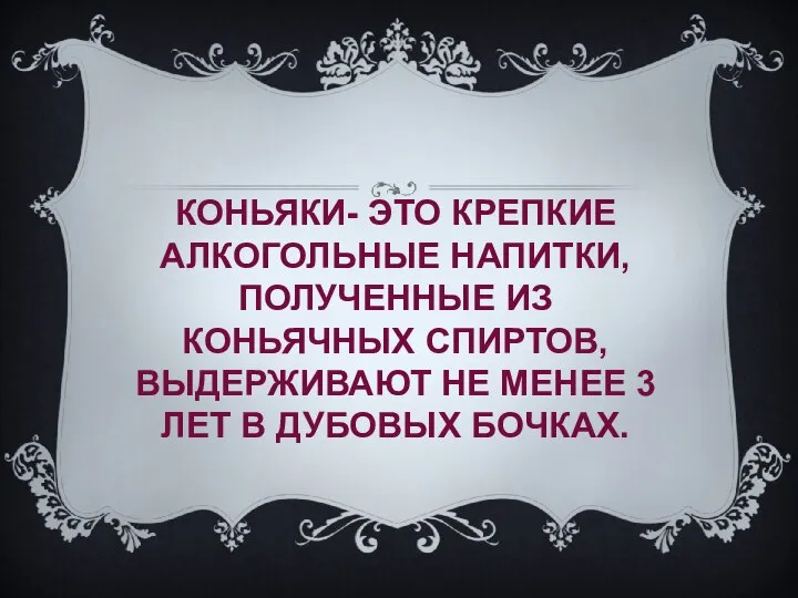 КОНЬЯКИ- ЭТО КРЕПКИЕ АЛКОГОЛЬНЫЕ НАПИТКИ, ПОЛУЧЕННЫЕ ИЗ КОНЬЯЧНЫХ СПИРТОВ, ВЫДЕРЖИВАЮТ НЕ