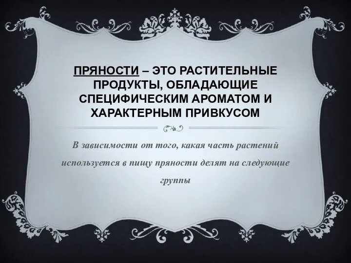 ПРЯНОСТИ – ЭТО РАСТИТЕЛЬНЫЕ ПРОДУКТЫ, ОБЛАДАЮЩИЕ СПЕЦИФИЧЕСКИМ АРОМАТОМ И ХАРАКТЕРНЫМ ПРИВКУСОМ