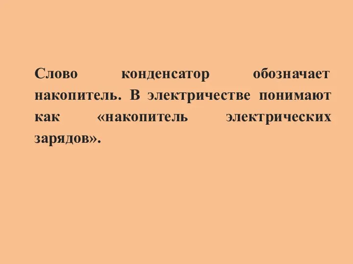 Слово конденсатор обозначает накопитель. В электричестве понимают как «накопитель электрических зарядов».