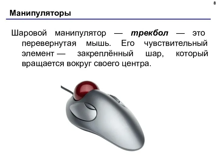 Манипуляторы Шаровой манипулятор — трекбол — это перевернутая мышь. Его чувствительный