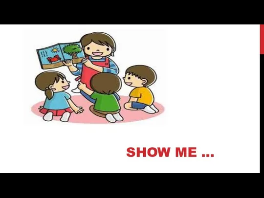 SHOW ME …